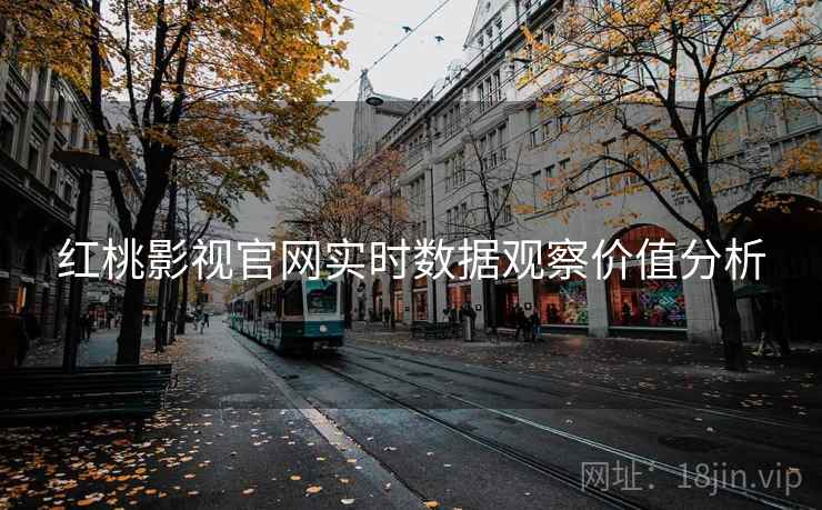 红桃影视官网实时数据观察价值分析