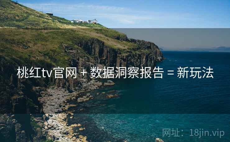 桃红tv官网 + 数据洞察报告 = 新玩法