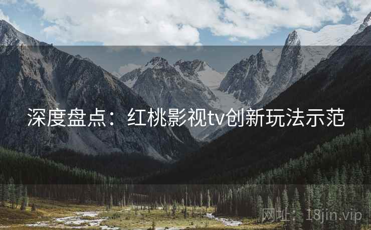 深度盘点：红桃影视tv创新玩法示范