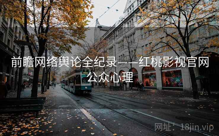 前瞻网络舆论全纪录——红桃影视官网公众心理