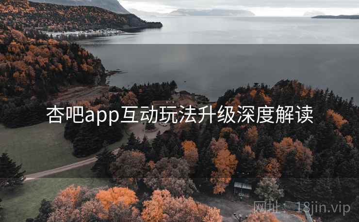 杏吧app互动玩法升级深度解读