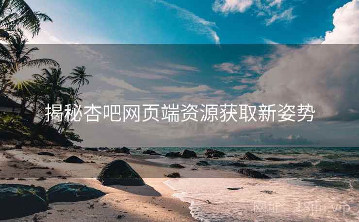 揭秘杏吧网页端资源获取新姿势