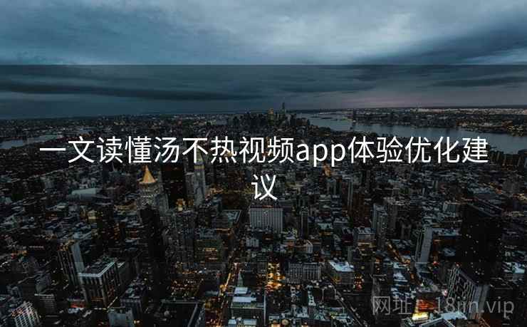 一文读懂汤不热视频app体验优化建议
