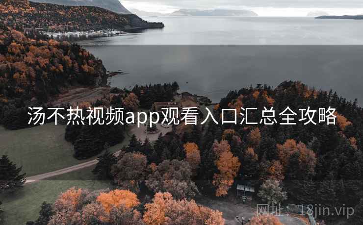 汤不热视频app观看入口汇总全攻略