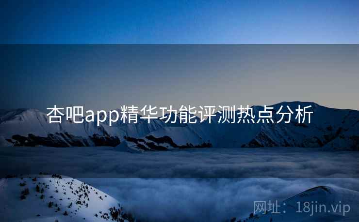 详细阅读:杏吧app精华功能评测热点分析 杏吧app精华功能评测热点分析