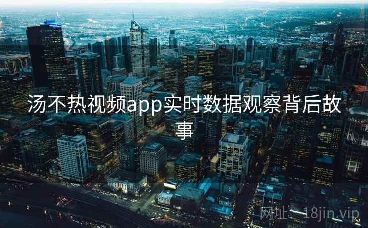 汤不热视频app实时数据观察背后故事